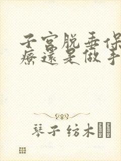 子宫脱垂保守治疗还是做手术好