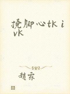 挠脚心tk i vk