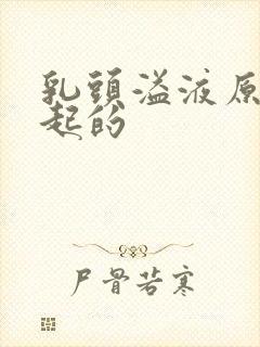 乳头溢液原因引起的