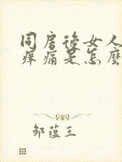 同房后女人阴道痒痛是怎么回事封面