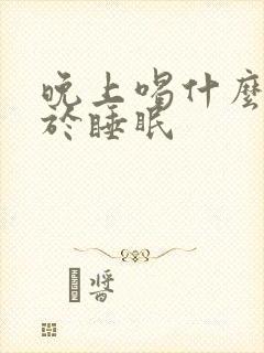 晚上喝什么有助于睡眠