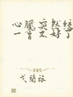 心脏突然绞痛过一会又好了是怎么回事