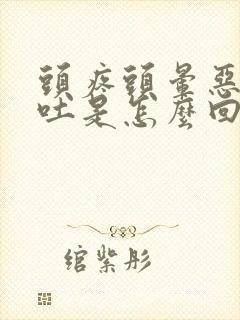 头疼头晕恶心想吐是怎么回事