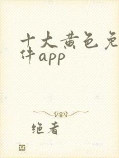 十大黄色免费软件app