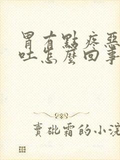 胃有点疼恶心想吐怎么回事