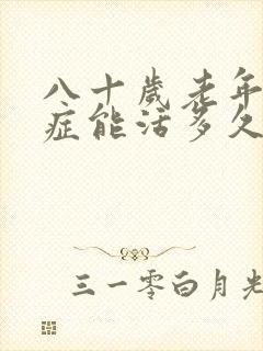 八十岁老年痴呆症能活多久