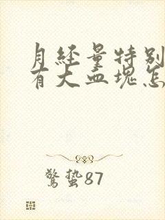 月经量特别多还有大血块怎么回事