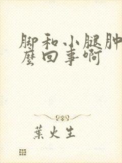 脚和小腿肿是怎么回事啊