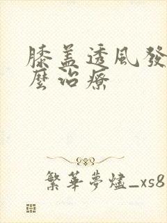 膝盖透风发凉怎么治疗