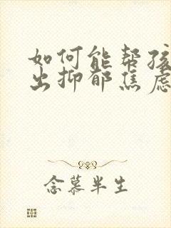 如何能帮孩子走出抑郁焦虑