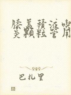 膝盖积液吃滑膜炎颗粒管用吗