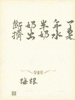 断奶半年了还能挤出奶水是怎么回事