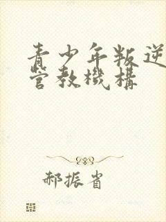 青少年叛逆封闭管教机构