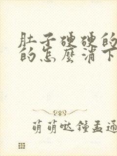 肚子硬硬的鼓鼓的怎么消下去