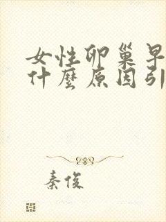 女性卵巢早衰是什么原因引起的