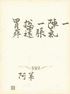 胃总一阵一阵的疼还胀气