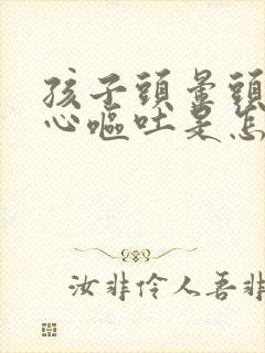 孩子头晕头疼恶心呕吐是怎么回事