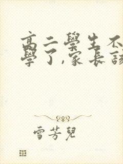 高二学生不想上学了,家长该怎么办?