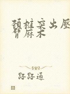 颈椎突出压迫手臂麻木