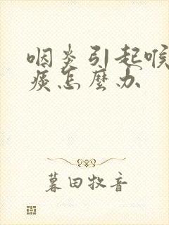 咽炎引起喉咙有痰怎么办封面