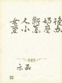 女人断奶后乳房变小怎么办