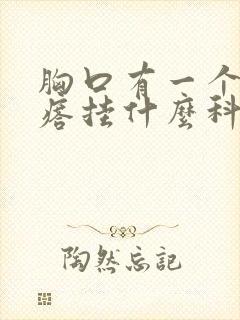 胸口有一个硬疙瘩挂什么科