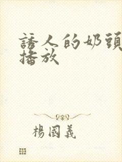 诱人的奶头在线播放