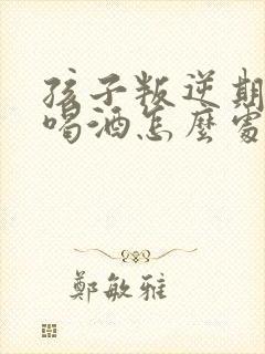 孩子叛逆期抽烟喝酒怎么处理