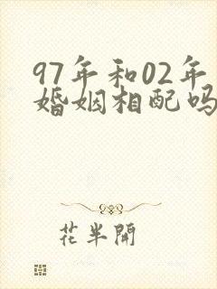 97年和02年婚姻相配吗