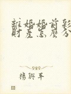 离婚婚前彩礼跟财产怎么分割