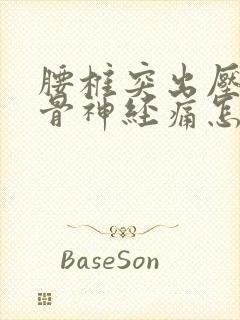 腰椎突出压迫坐骨神经痛怎么办