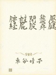 腰椎间盘压迫神经屁股疼腿疼