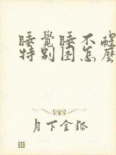 睡觉睡不醒感觉特别困怎么回事