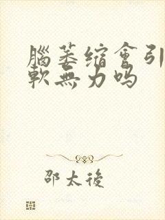 脑萎缩会引起腿软无力吗