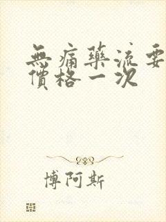 无痛药流要多少价格一次