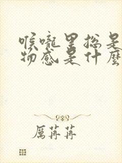 喉咙里总是有异物感是什么原因