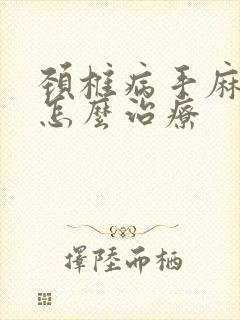 颈椎病手麻手疼怎么治疗