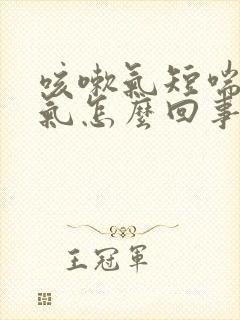 咳嗽气短喘不上气怎么回事