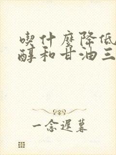 吃什么降低胆固醇和甘油三酯