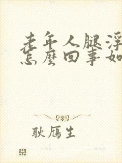 老年人腿浮肿是怎么回事如何治疗封面