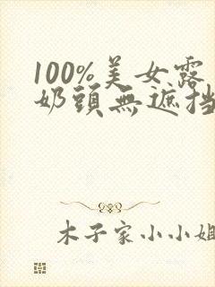 100%美女露奶头无遮挡