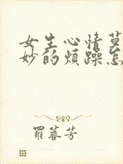 女生心情莫名其妙的烦躁怎么哄