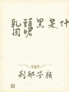 乳头黑是什么原因呢