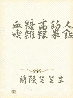 血糖高的人可以吃杂粮米饭吗