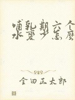 哺乳期六个月奶水变少怎么办