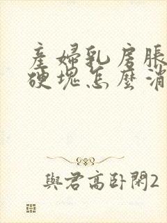 产妇乳房胀痛有硬块怎么消除