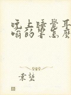 晚上睡觉耳鸣嗡嗡的响怎么回事