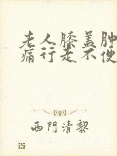 老人膝盖肿胀疼痛行走不便怎么办?