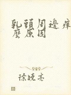 乳头周边痒是什么原因