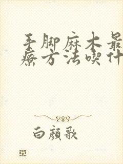 手脚麻木最快治疗方法吃什么药